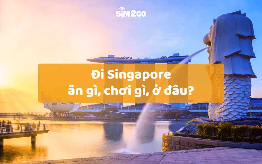 Cẩm nang du lịch Singapore từ A – Z: Ăn gì, chơi gì, ở đâu?