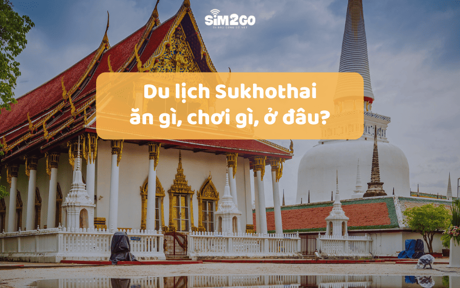 Du lịch Sukhothai: Ăn gì, chơi gì, ở đâu?